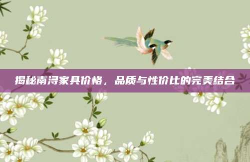 揭秘南浔家具价格，品质与性价比的完美结合