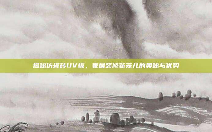 揭秘仿瓷砖UV板，家居装修新宠儿的奥秘与优势