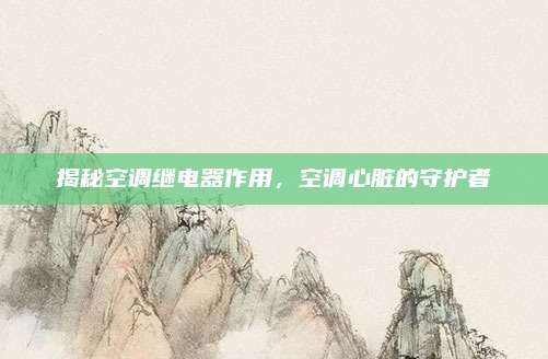 揭秘空调继电器作用，空调心脏的守护者