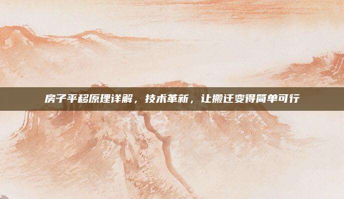 房子平移原理详解，技术革新，让搬迁变得简单可行