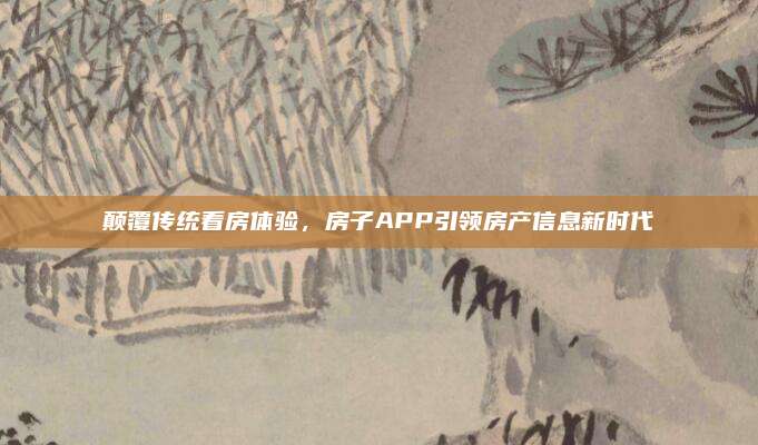 颠覆传统看房体验，房子APP引领房产信息新时代