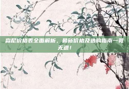 森尼价格表全面解析，最新价格及选购指南一览无遗！