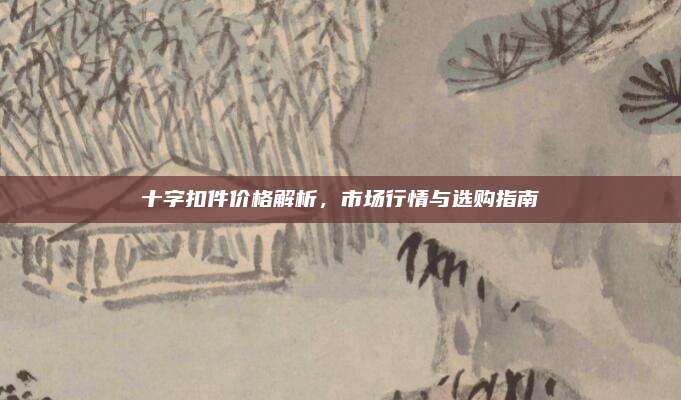 十字扣件价格解析，市场行情与选购指南