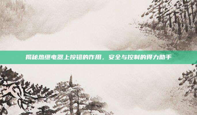揭秘热继电器上按钮的作用，安全与控制的得力助手