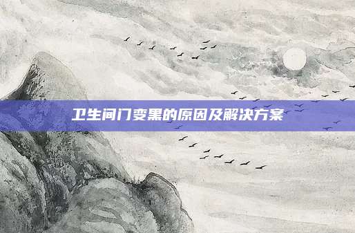 卫生间门变黑的原因及解决方案