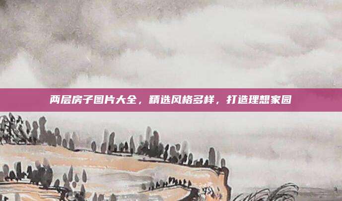 两层房子图片大全，精选风格多样，打造理想家园