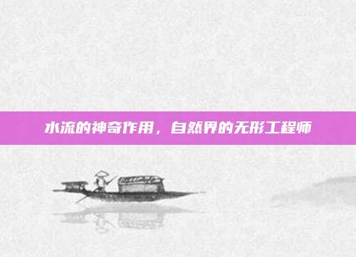 水流的神奇作用，自然界的无形工程师