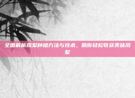 全面解析凤梨种植方法与技术，助你轻松收获美味凤梨