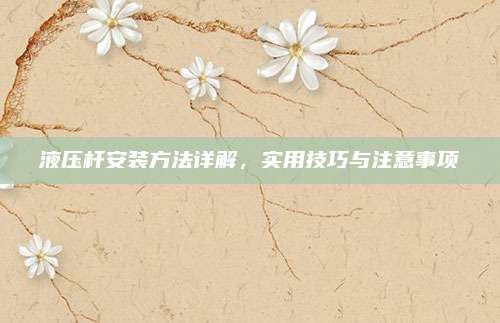 液压杆安装方法详解，实用技巧与注意事项