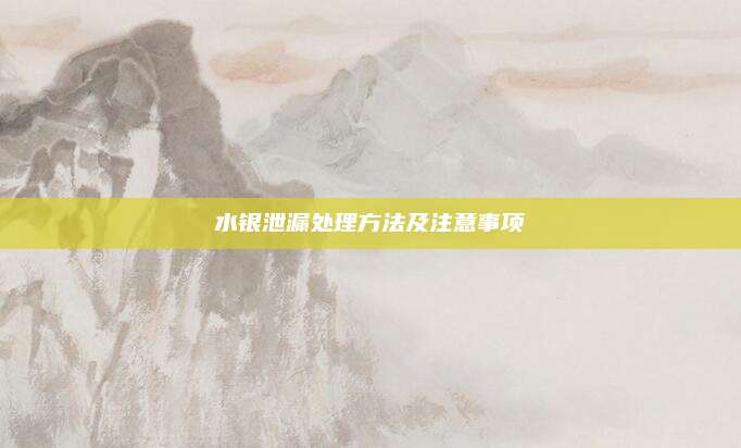 水银泄漏处理方法及注意事项