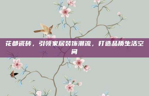 花都瓷砖，引领家居装饰潮流，打造品质生活空间