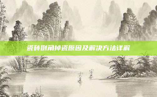 瓷砖倒角掉瓷原因及解决方法详解