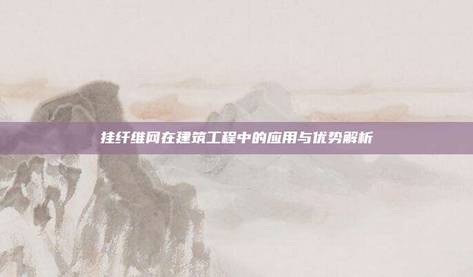挂纤维网在建筑工程中的应用与优势解析