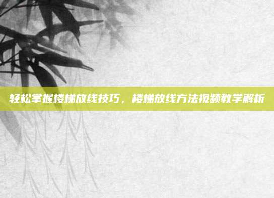 轻松掌握楼梯放线技巧，楼梯放线方法视频教学解析