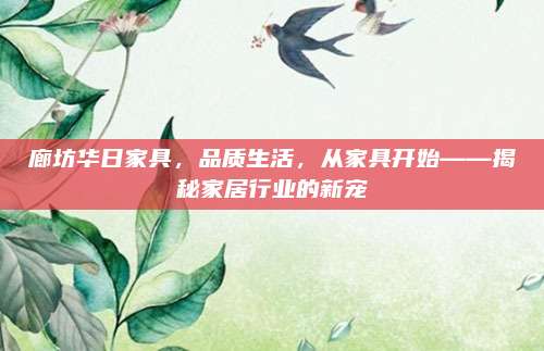廊坊华日家具，品质生活，从家具开始——揭秘家居行业的新宠