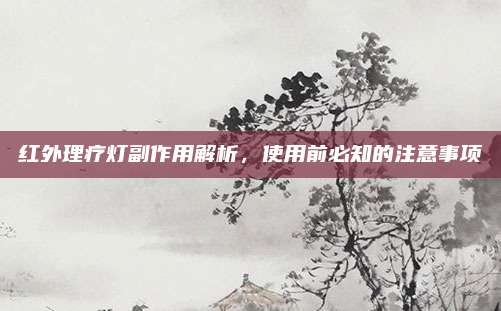 红外理疗灯副作用解析，使用前必知的注意事项