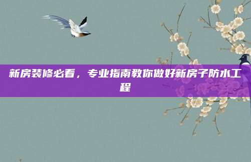 新房装修必看，专业指南教你做好新房子防水工程