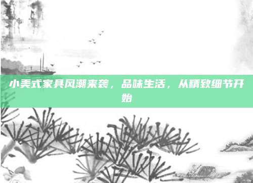 小美式家具风潮来袭，品味生活，从精致细节开始