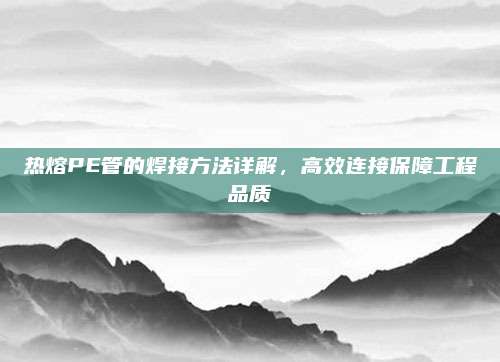 热熔PE管的焊接方法详解，高效连接保障工程品质