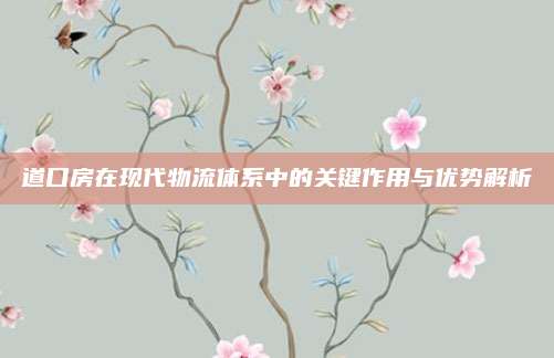 道口房在现代物流体系中的关键作用与优势解析