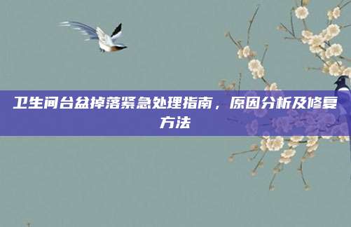 卫生间台盆掉落紧急处理指南，原因分析及修复方法