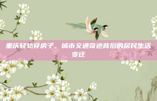 重庆轻轨穿房子，城市交通奇迹背后的居民生活变迁
