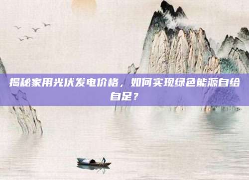 揭秘家用光伏发电价格，如何实现绿色能源自给自足？