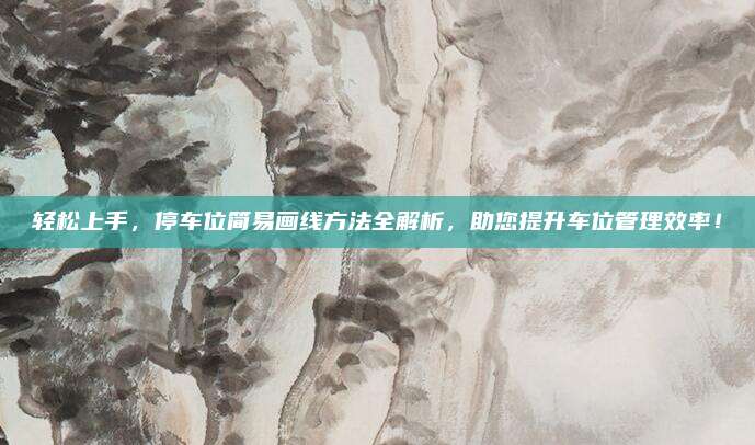 轻松上手，停车位简易画线方法全解析，助您提升车位管理效率！