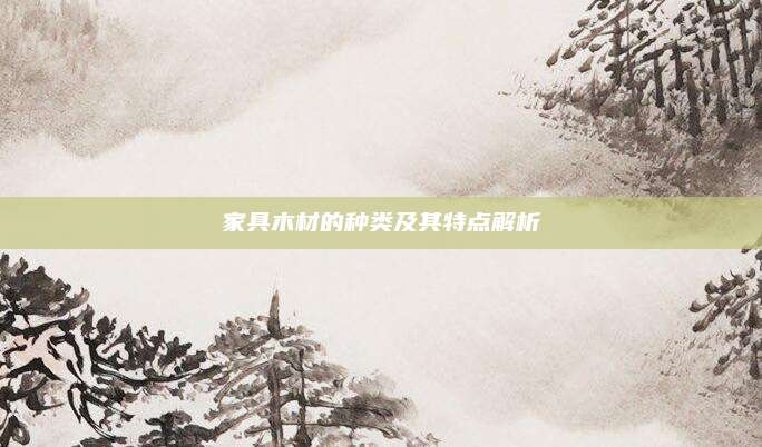 家具木材的种类及其特点解析