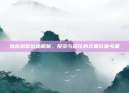 独栋别墅价格解析，投资与居住的双重价值考量