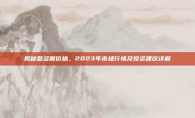 揭秘磐多魔价格，2023年市场行情及投资建议详解
