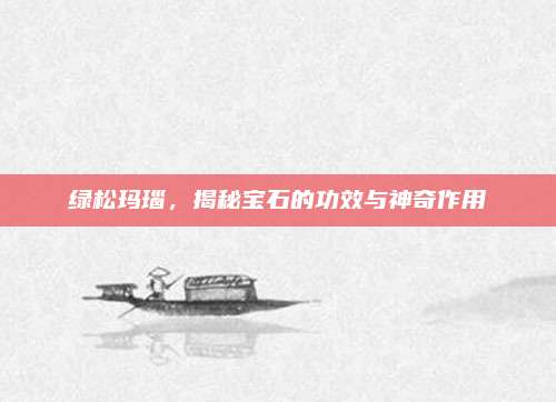 绿松玛瑙，揭秘宝石的功效与神奇作用
