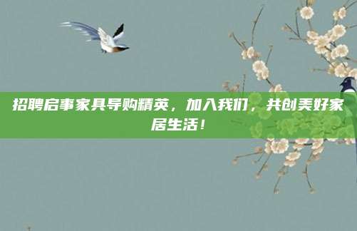 招聘启事家具导购精英，加入我们，共创美好家居生活！