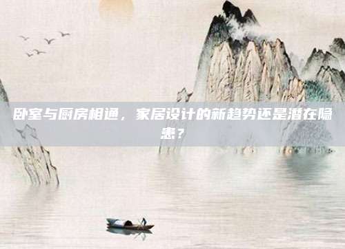卧室与厨房相通，家居设计的新趋势还是潜在隐患？