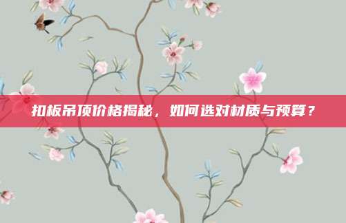 扣板吊顶价格揭秘，如何选对材质与预算？