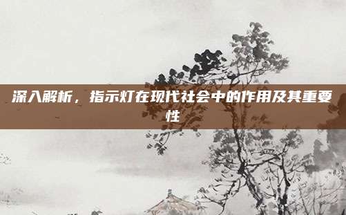 深入解析，指示灯在现代社会中的作用及其重要性