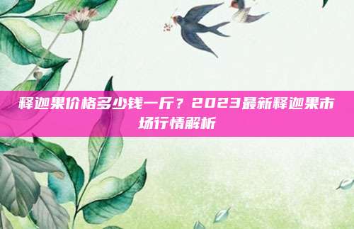 释迦果价格多少钱一斤？2023最新释迦果市场行情解析