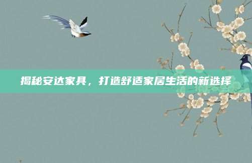 揭秘安达家具，打造舒适家居生活的新选择