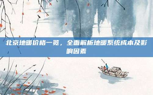 北京地暖价格一览，全面解析地暖系统成本及影响因素