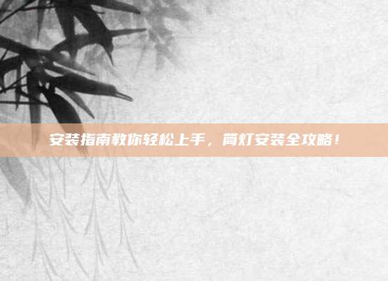 安装指南教你轻松上手，筒灯安装全攻略！