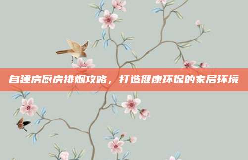 自建房厨房排烟攻略，打造健康环保的家居环境