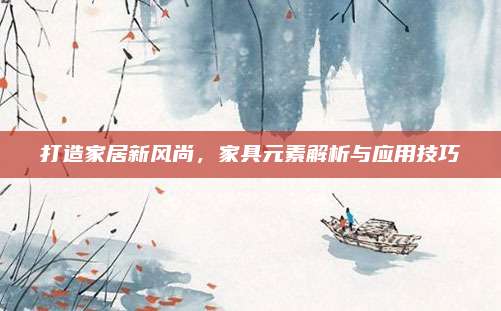 打造家居新风尚，家具元素解析与应用技巧