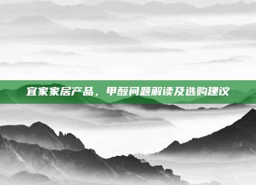 宜家家居产品，甲醛问题解读及选购建议