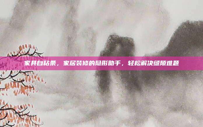 家具自粘条，家居装修的隐形助手，轻松解决缝隙难题
