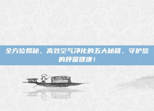 全方位揭秘，高效空气净化的五大秘籍，守护您的呼吸健康！