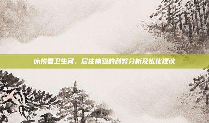 床挨着卫生间，居住体验的利弊分析及优化建议