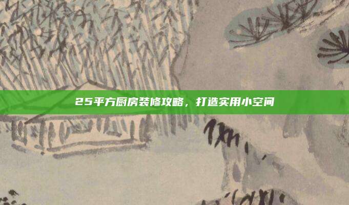 25平方厨房装修攻略，打造实用小空间