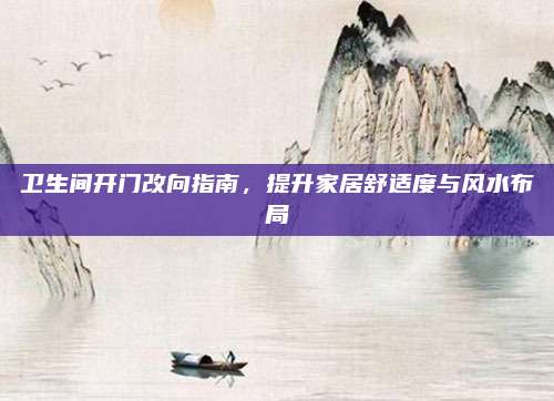 卫生间开门改向指南，提升家居舒适度与风水布局