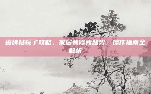 瓷砖粘镜子攻略，家居装修新趋势，操作指南全解析