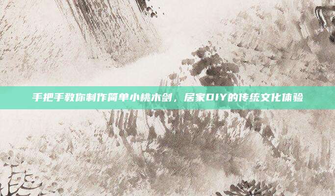 手把手教你制作简单小桃木剑，居家DIY的传统文化体验